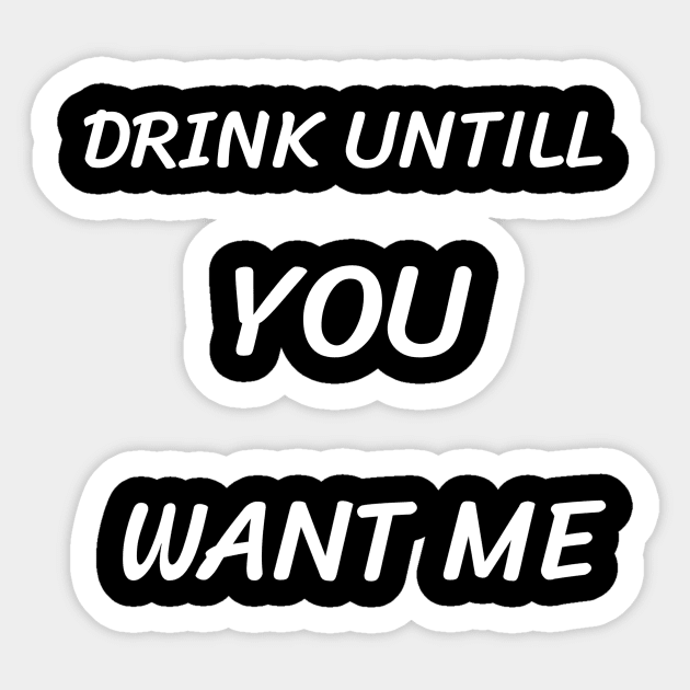 Drink until you want me Sticker by Tee-ps-shirt